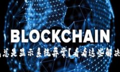 u钱包总是显示系统异常？