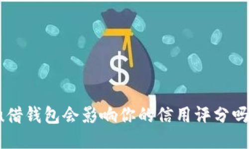 u借钱包会影响你的信用评分吗？