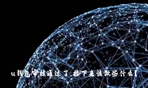 u钱包审核通过了，接下来该做些什么？