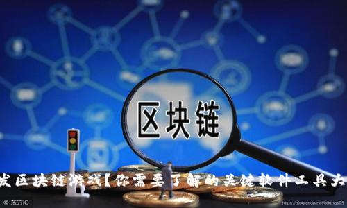 想开发区块链游戏？你需要了解的关键软件工具大揭秘！