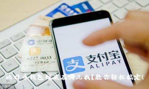 比特币钱包到底在哪儿找？教你轻松搞定！