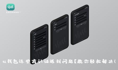 u钱包运营商认证遇到问题？教你轻松解决！