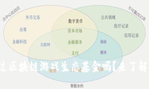你听说过区块链游戏生态基金吗？来了解一下吧！