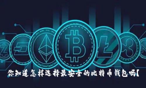 你知道怎样选择最安全的比特币钱包吗？