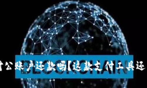 u钱包可以用于对公账户还款吗？这款支付工具还有哪些隐藏功能？