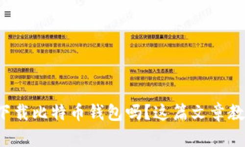 你知道如何下载比特币钱包吗？这篇文章教你一步到位！