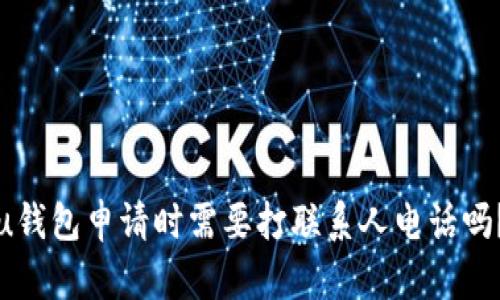 u钱包申请时需要打联系人电话吗？