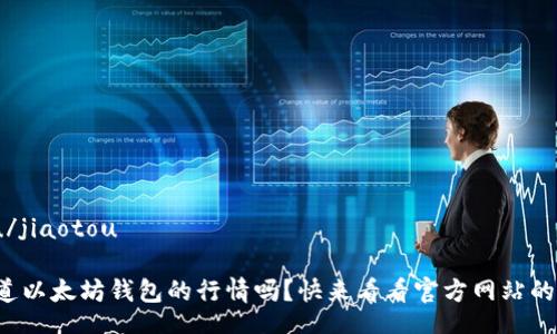 jiaotou/jiaotou

你想知道以太坊钱包的行情吗？快来看看官方网站的数据吧！