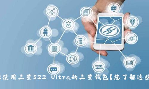 如何轻松使用三星S22 Ultra的三星钱包？您了解这些功能吗？