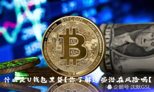 什么是U钱包黑贷？你了解这些潜在风险吗？