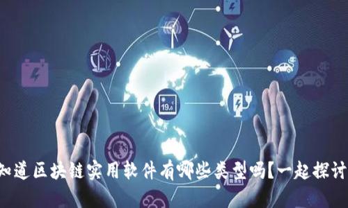 你知道区块链实用软件有哪些类型吗？一起探讨吧！