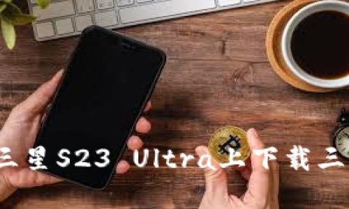 如何在三星S23 Ultra上下载三星钱包？