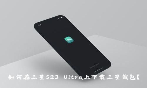 如何在三星S23 Ultra上下载三星钱包？
