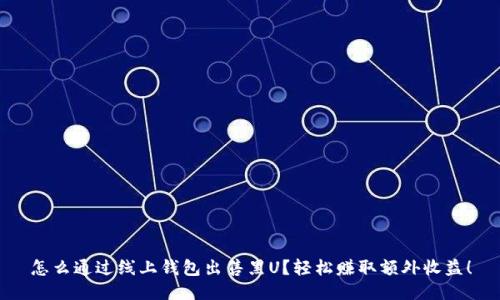 怎么通过线上钱包出售黑U？轻松赚取额外收益！