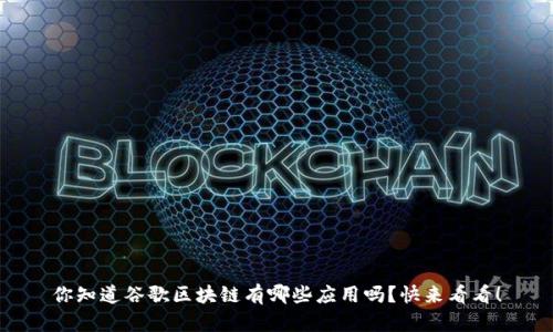 你知道谷歌区块链有哪些应用吗？快来看看！