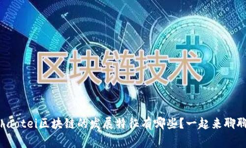 ghaotei区块链的发展特征有哪些？一起来聊聊！