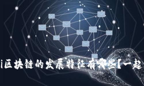 ghaotei区块链的发展特征有哪些？一起来聊聊！
