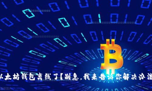 以太坊钱包离线了？别急，我来告诉你解决办法！