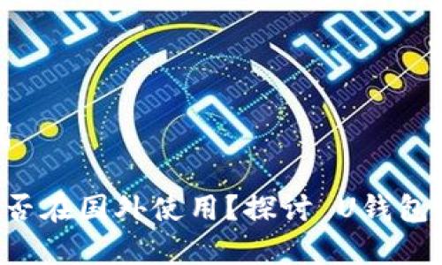 思考和关键词

国内U钱包能否在国外使用？探讨 U钱包的全球兼容性