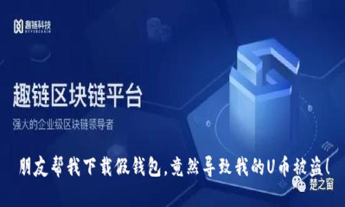朋友帮我下载假钱包，竟然导致我的U币被盗！