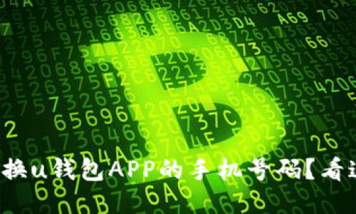 如何轻松更换u钱包APP的手机号码？看这里就够了！