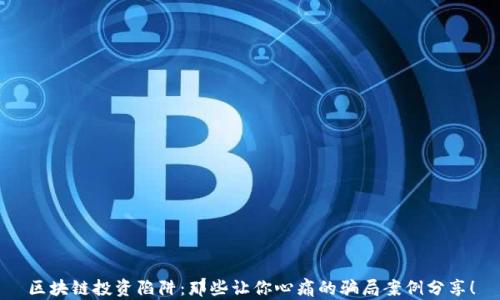 
区块链投资陷阱：那些让你心痛的骗局案例分享！