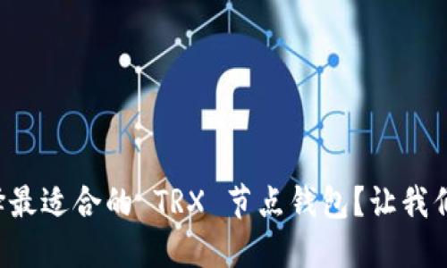 如何选择最适合的 TRX 节点钱包？让我们聊聊吧！
