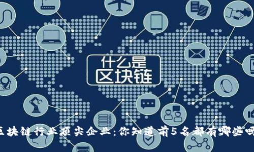 区块链行业顶尖企业：你知道前5名都有哪些吗？