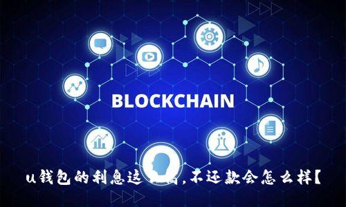 u钱包的利息这么高，不还款会怎么样？
