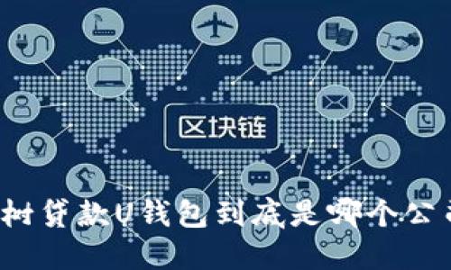 榕树贷款U钱包到底是哪个公司？