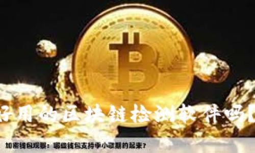 你知道有哪些好用的区块链检测软件吗？快来了解一下！