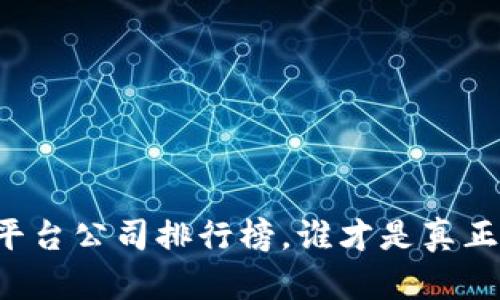 国内区块链平台公司排行榜，谁才是真正的实力选手？