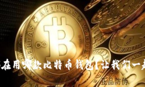 大家都在用哪款比特币钱包？让我们一起探索！