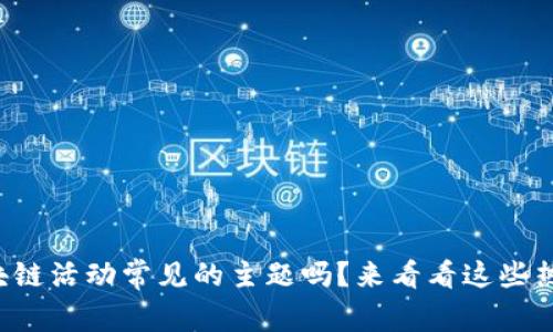 你知道区块链活动常见的主题吗？来看看这些热门话题吧！