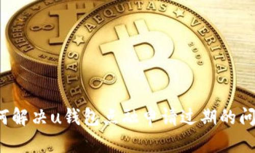 如何解决u钱包点融申请过期的问题？