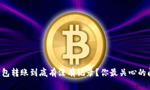 以太坊钱包转账到底有没有记录？你最关心的问题来了！