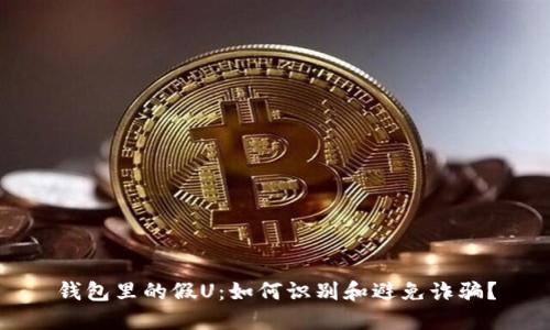 钱包里的假U：如何识别和避免诈骗？