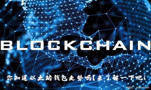 你知道以太坊钱包走势吗？来了解一下吧！