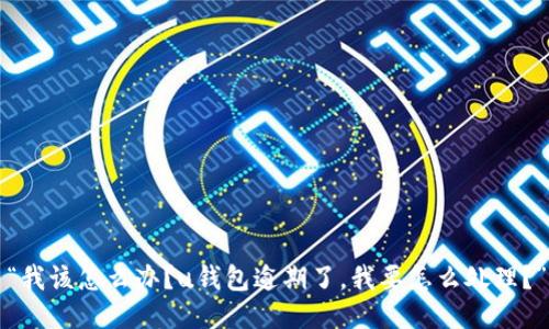 “我该怎么办？u钱包逾期了，我要怎么处理？”