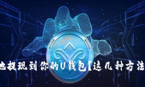 如何方便快捷地提现到你的U钱包？这几种方法你一定要了解！