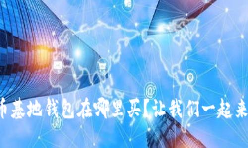 比特币基地钱包在哪里买？让我们一起来揭秘！