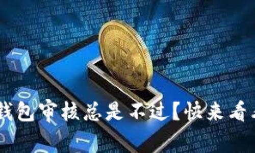 为什么我的U钱包审核总是不过？快来看看这些原因吧！