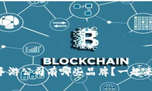 区块链手游公司有哪些品牌？一起来探索吧！