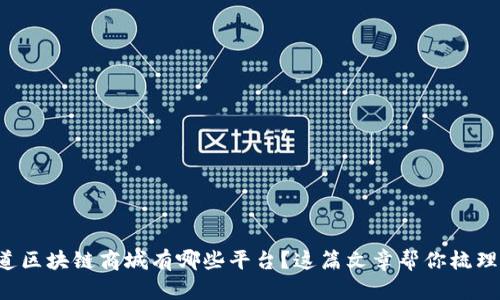 想知道区块链商城有哪些平台？这篇文章帮你梳理清楚！