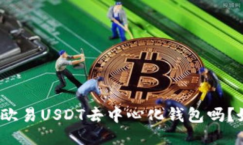 你知道欧易USDT去中心化钱包吗？好用吗？