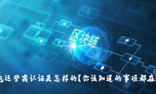 u钱包运营商认证是怎样的？你该知道的事项都在这儿！