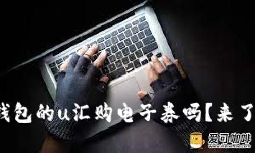你知道沃钱包的u汇购电子券吗？来了解一下吧！