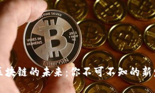2023年区块链的未来：你不可不知的新发展趋势！