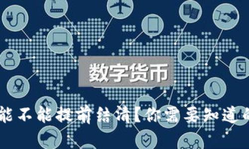 U钱包能不能提前结清？你需要知道的一切！