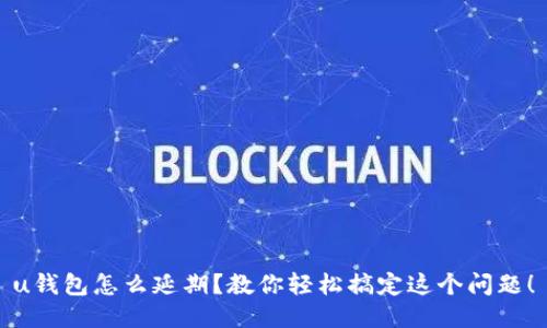 u钱包怎么延期？教你轻松搞定这个问题！